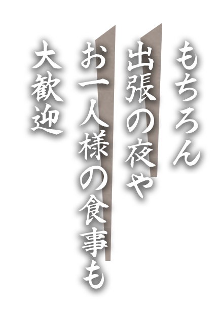 もちろん出張の夜やお一人様のお食事も大歓迎