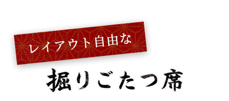 レイアウト自由な掘りごたつ席